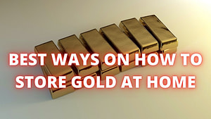 BEST WAYS ON HOW TO STORE GOLD AT HOME